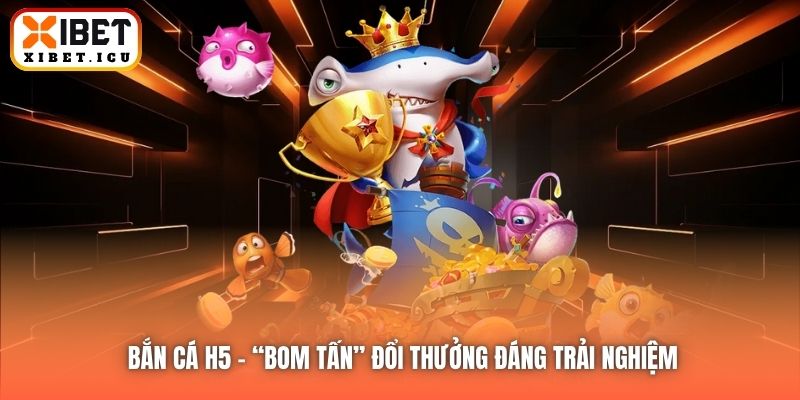 Bắn cá H5 - “Bom tấn” đổi thưởng đáng trải nghiệm
