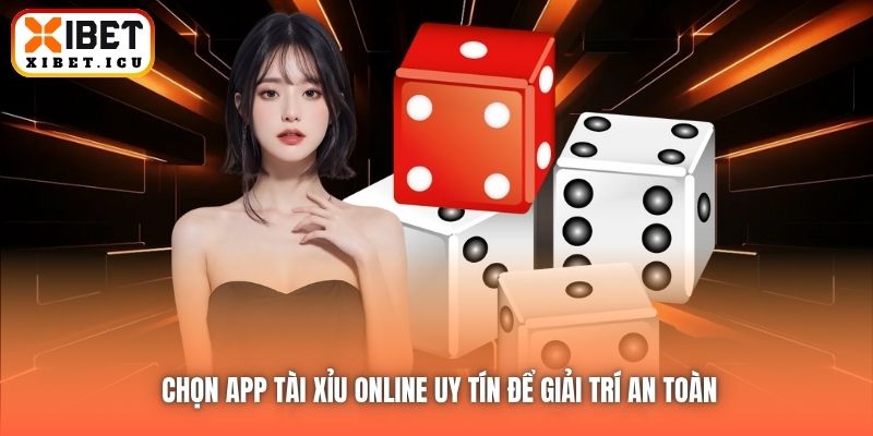 Chọn app tài xỉu online uy tín để giải trí an toàn