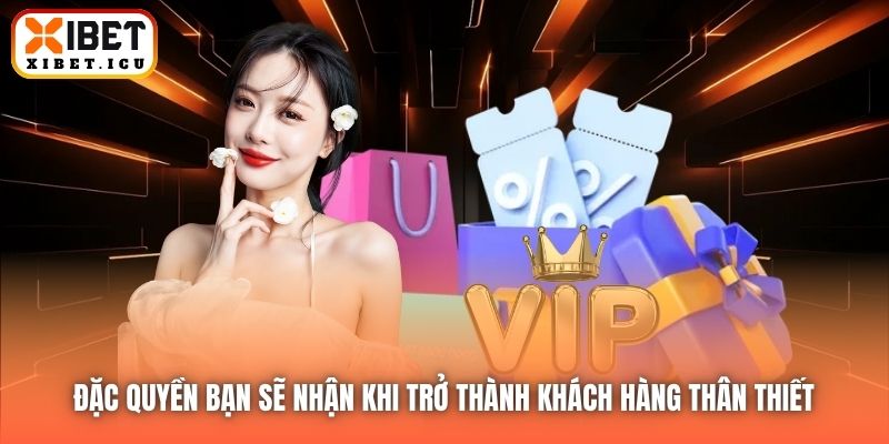 Đặc quyền bạn sẽ nhận khi trở thành khách hàng thân thiết 