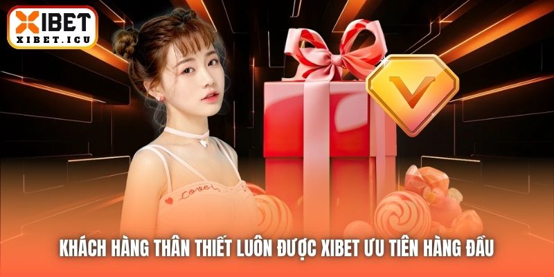 Khách hàng thân thiết luôn được Xibet ưu tiên hàng đầu 