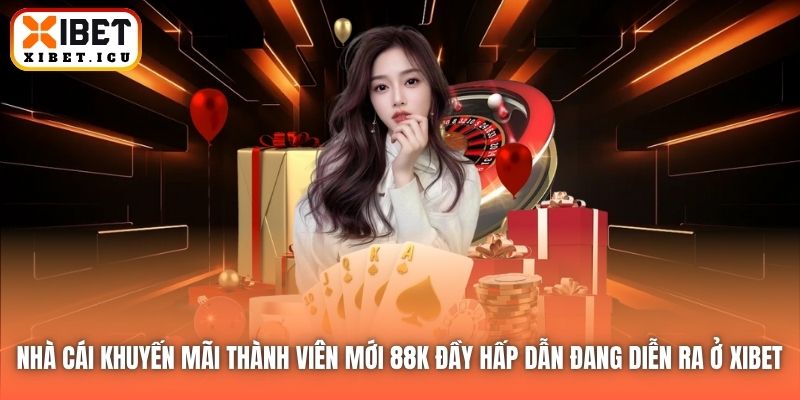 Nhà cái khuyến mãi thành viên mới 88K đầy hấp dẫn đang diễn ra ở Xibet