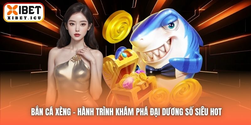Bắn Cá Xèng - Hành Trình Khám Phá Đại Dương Số Siêu Hot